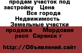 продам участок под застройку › Цена ­ 2 600 000 - Все города Недвижимость » Земельные участки продажа   . Мордовия респ.,Саранск г.